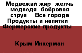 Медвежий жир, желчь медведя, бобровая струя. - Все города Продукты и напитки » Фермерские продукты   . Крым,Инкерман